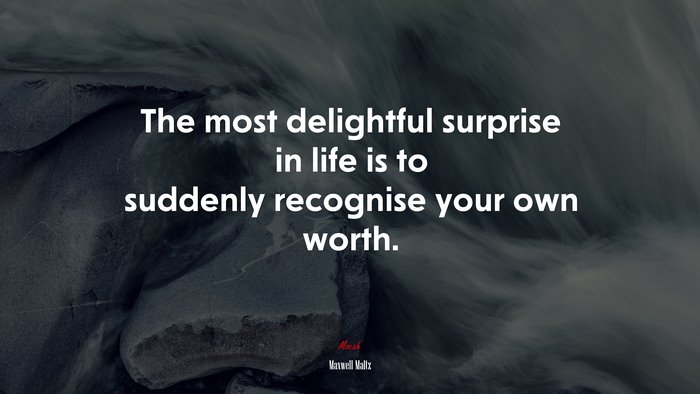 The most delightful surprise in life is to suddenly recognise your own worth. | Maxwell Maltz quote