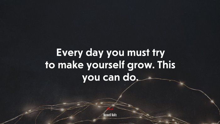 Every day you must try to make yourself grow. This you can do. | Maxwell Maltz quote