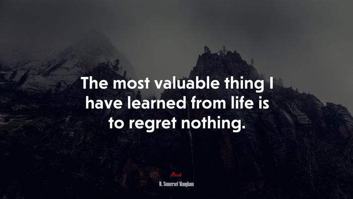 The most valuable thing I have learned from life is to regret nothing. | W. Somerset Maugham quote