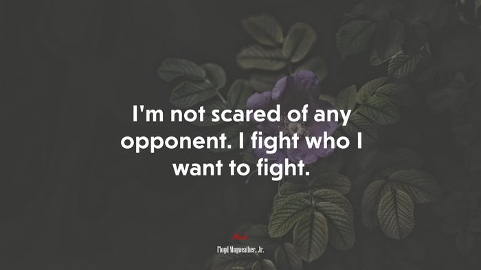 I’m not scared of any opponent. I fight who I want to fight. | Floyd Mayweather, Jr. quote