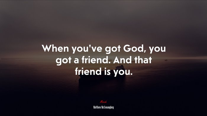 When you’ve got God, you got a friend. And that friend is you. | Matthew McConaughey quote