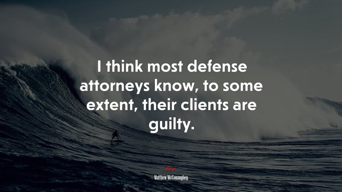 I think most defense attorneys know, to some extent, their clients are guilty. | Matthew McConaughey quote