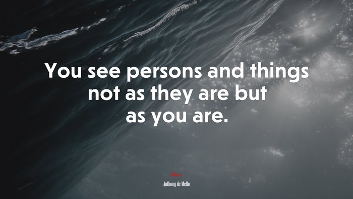 You see persons and things not as they are but as you are. | Anthony de Mello quote