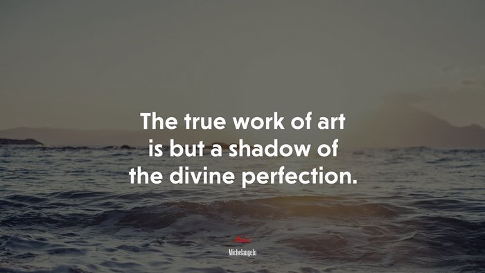 The true work of art is but a shadow of the divine perfection. | Michelangelo quote