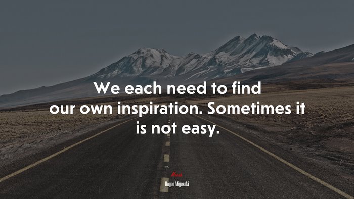 We each need to find our own inspiration. Sometimes it is not easy. | Hayao Miyazaki quote