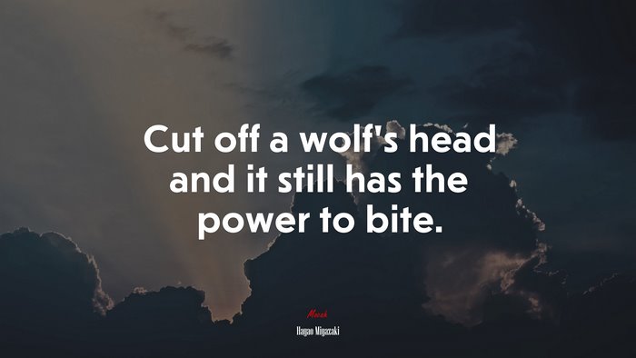 Cut off a wolf’s head and it still has the power to bite. | Hayao Miyazaki quote