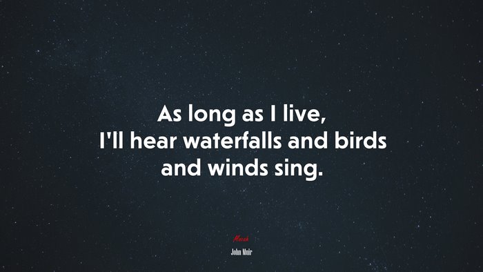 As long as I live, I’ll hear waterfalls and birds and winds sing. | John Muir quote