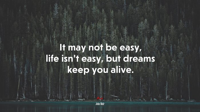 It may not be easy, life isn’t easy, but dreams keep you alive. | John Muir quote