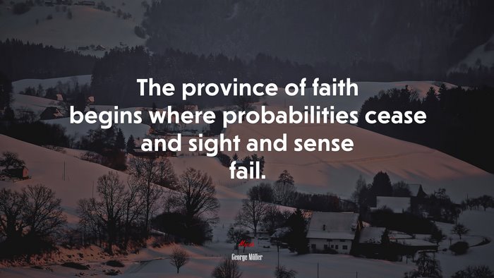The province of faith begins where probabilities cease and sight and sense fail. | George Müller quote