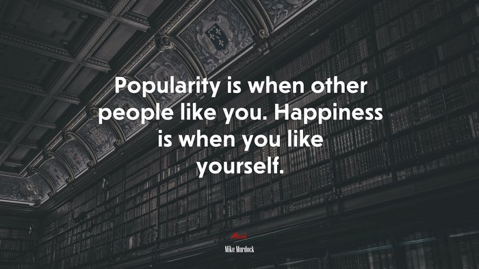 Popularity is when other people like you. Happiness is when you like yourself. | Mike Murdock quote