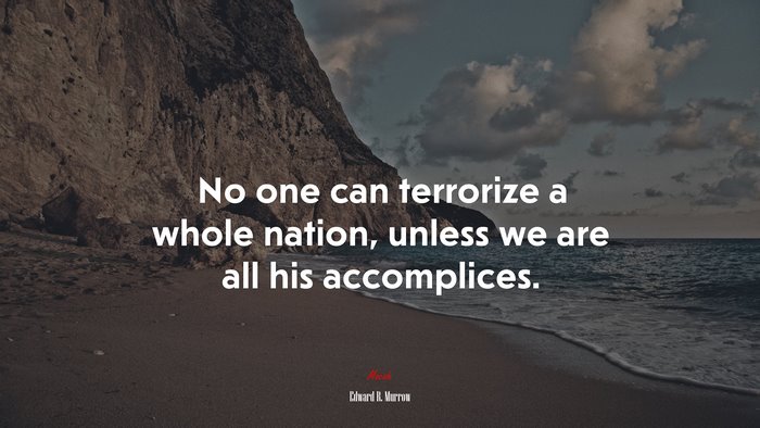 No one can terrorize a whole nation, unless we are all his accomplices. | Edward R. Murrow quote