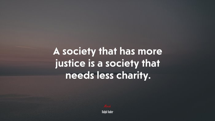 A society that has more justice is a society that needs less charity. | Ralph Nader quote