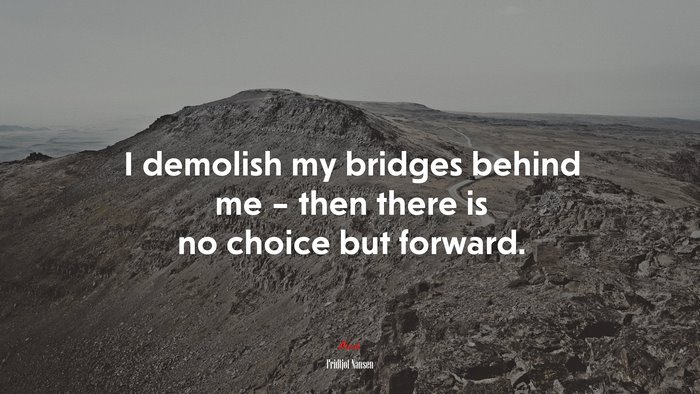 I demolish my bridges behind me – then there is no choice but forward. | Fridtjof Nansen quote