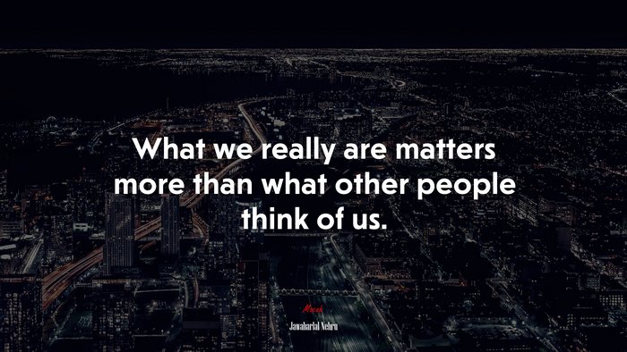 What we really are matters more than what other people think of us. | Jawaharlal Nehru quote