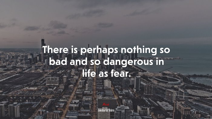 There is perhaps nothing so bad and so dangerous in life as fear. | Jawaharlal Nehru quote