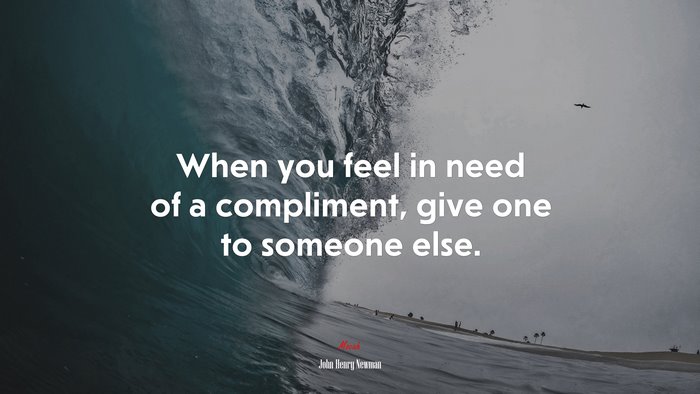 When you feel in need of a compliment, give one to someone else. | John Henry Newman quote