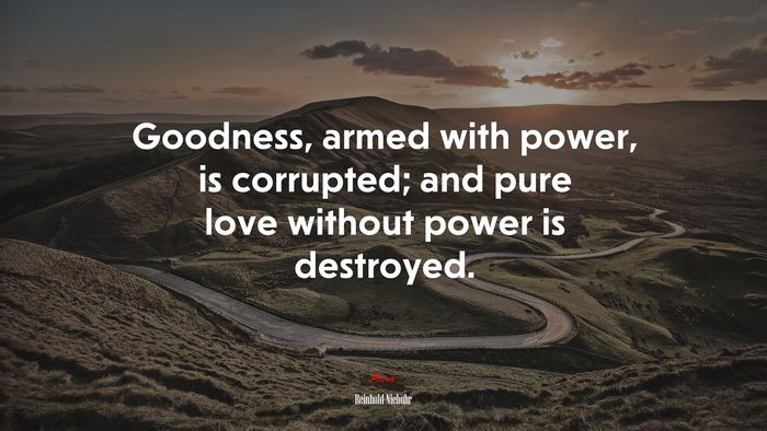 Goodness, armed with power, is corrupted; and pure love without power is destroyed. | Reinhold Niebuhr quote