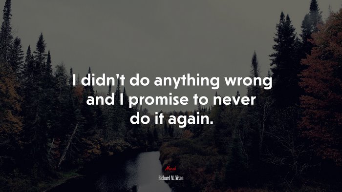 I didn’t do anything wrong and I promise to never do it again. | Richard M. Nixon quote