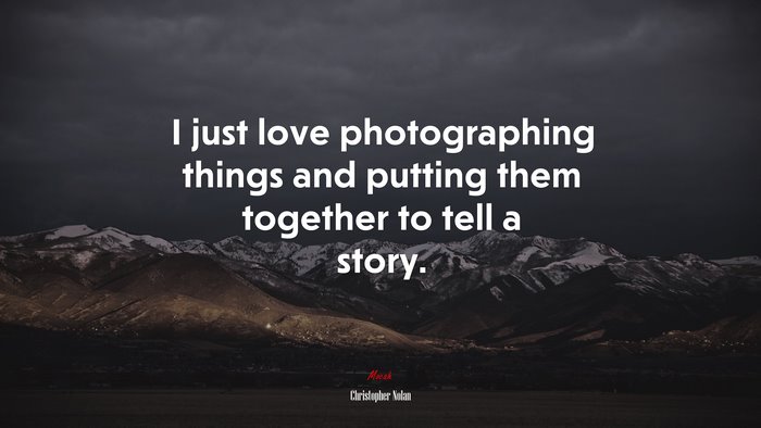 I just love photographing things and putting them together to tell a story. | Christopher Nolan quote