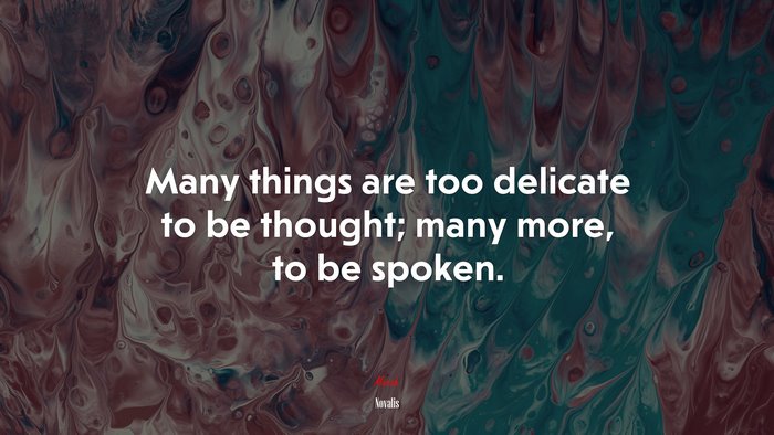 Many things are too delicate to be thought; many more, to be spoken. | Novalis quote