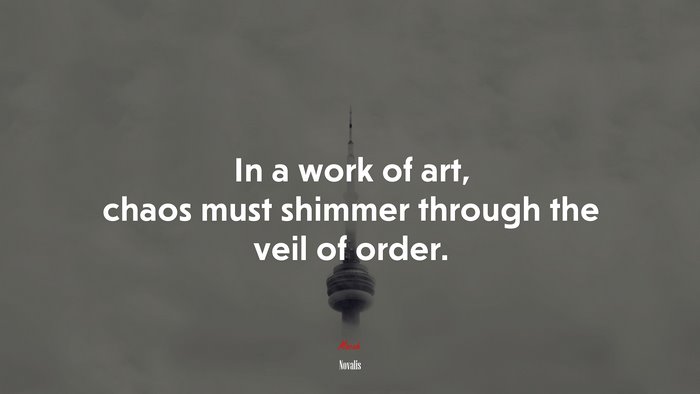 In a work of art, chaos must shimmer through the veil of order. | Novalis quote
