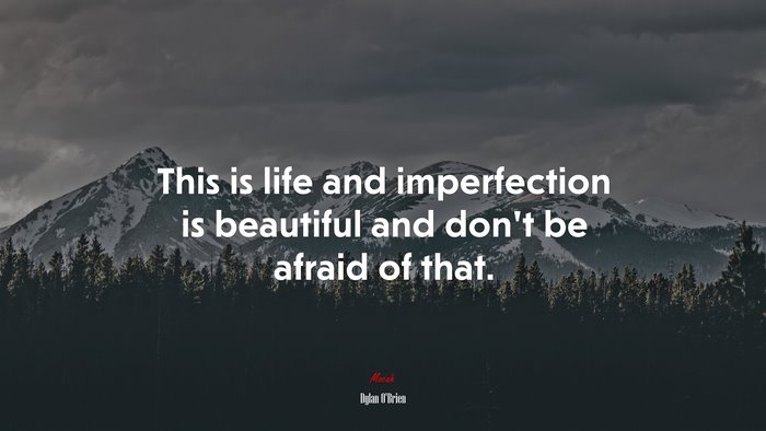 This is life and imperfection is beautiful and don’t be afraid of that. | Dylan OBrien quote