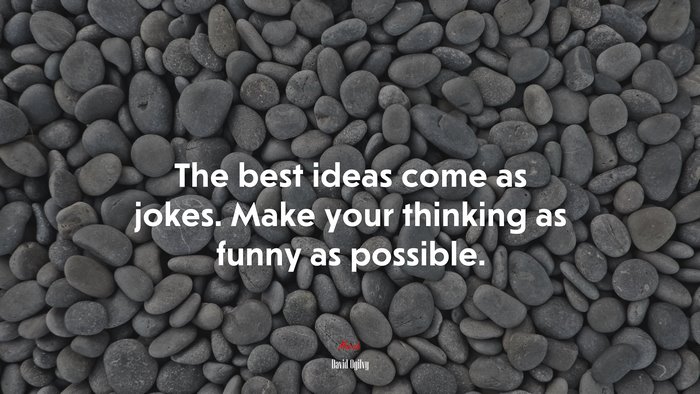 The best ideas come as jokes. Make your thinking as funny as possible. | David Ogilvy quote