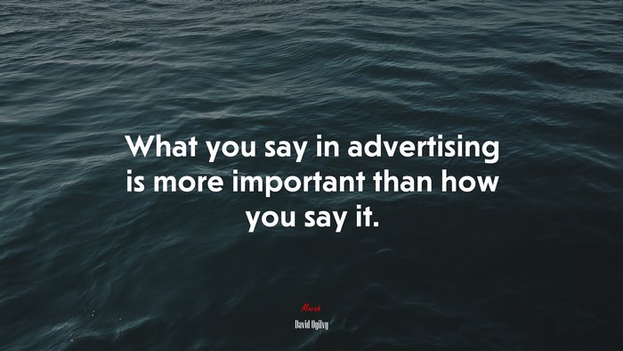 What you say in advertising is more important than how you say it. | David Ogilvy quote