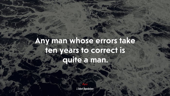 Any man whose errors take ten years to correct is quite a man. | J. Robert Oppenheimer quote