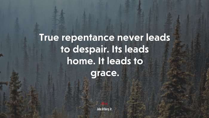 True repentance never leads to despair. Its leads home. It leads to grace. | John Ortberg Jr. quote