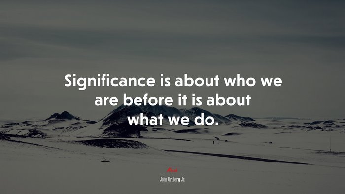 Significance is about who we are before it is about what we do. | John Ortberg Jr. quote
