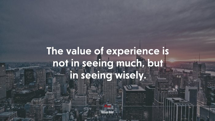 The value of experience is not in seeing much, but in seeing wisely. | William Osler quote