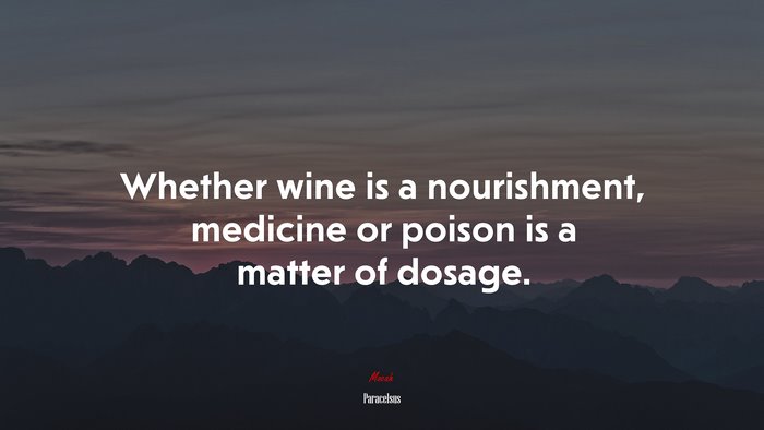 Whether wine is a nourishment, medicine or poison is a matter of dosage. | Paracelsus quote