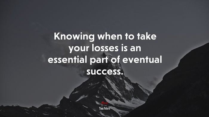 Knowing when to take your losses is an essential part of eventual success. | Tom Peters quote
