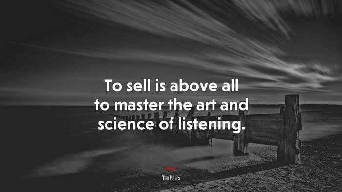 To sell is above all to master the art and science of listening. | Tom Peters quote