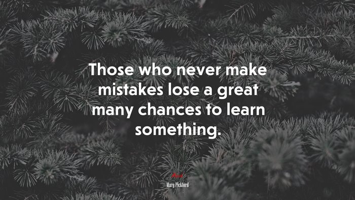 Those who never make mistakes lose a great many chances to learn something. | Mary Pickford quote