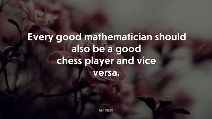 Every good mathematician should also be a good chess player and vice versa. | Henri Poincaré quote