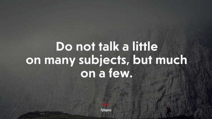 Do not talk a little on many subjects, but much on a few. | Pythagoras quote