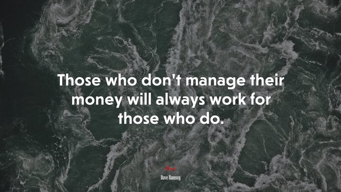 Those who don’t manage their money will always work for those who do. | Dave Ramsey quote