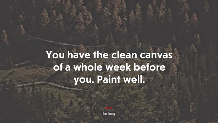 You have the clean canvas of a whole week before you. Paint well. | Dave Ramsey quote