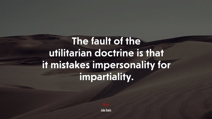 The fault of the utilitarian doctrine is that it mistakes impersonality for impartiality. | John Rawls quote