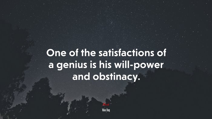 One of the satisfactions of a genius is his will-power and obstinacy. | Man Ray quote