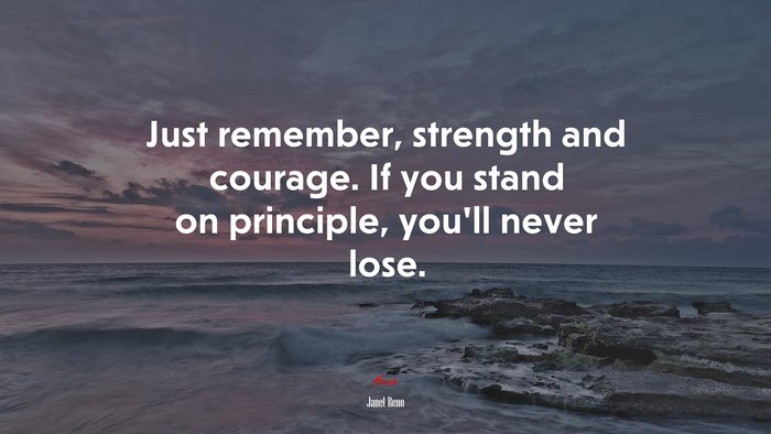 Just remember, strength and courage. If you stand on principle, you’ll never lose. | Janet Reno quote