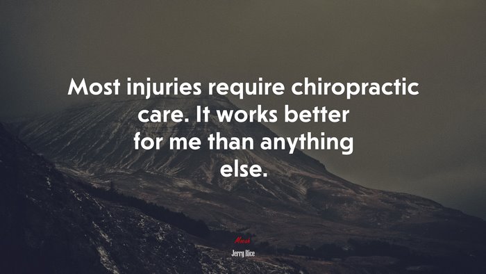 Most injuries require chiropractic care. It works better for me than anything else. | Jerry Rice quote