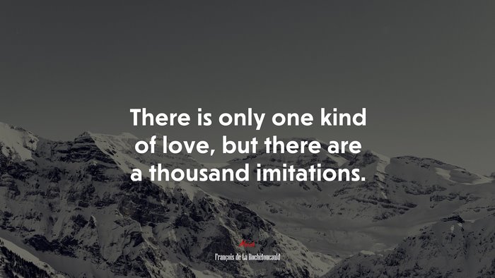 There is only one kind of love, but there are a thousand imitations. | François de La Rochefoucauld quote
