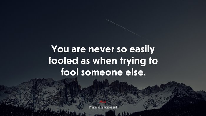 You are never so easily fooled as when trying to fool someone else. | François de La Rochefoucauld quote