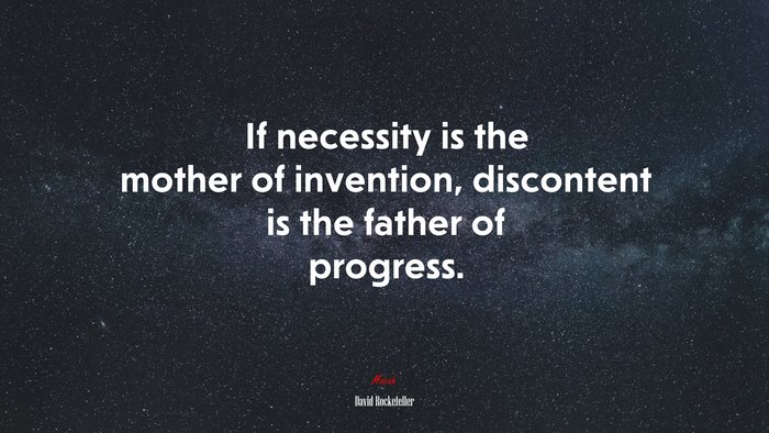 If necessity is the mother of invention, discontent is the father of progress. | David Rockefeller quote