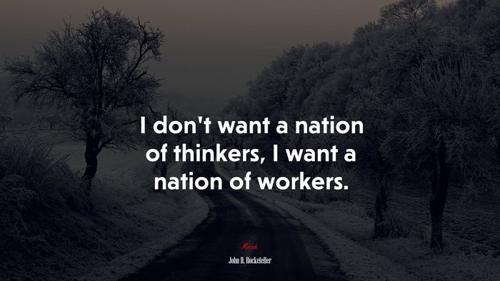 I don’t want a nation of thinkers, I want a nation of workers. | John D. Rockefeller quote