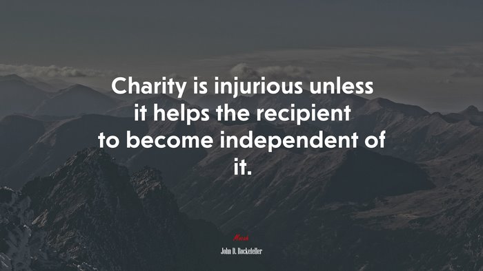 Charity is injurious unless it helps the recipient to become independent of it. | John D. Rockefeller quote