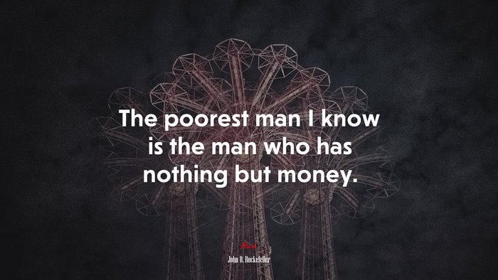 The poorest man I know is the man who has nothing but money. | John D. Rockefeller quote